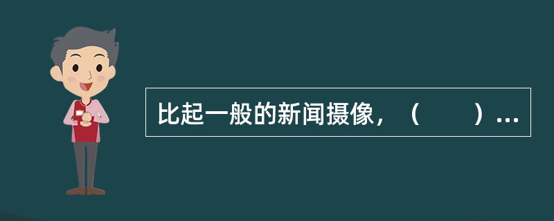 比起一般的新闻摄像，（　　）能够提供更加全景式的新闻现场图像和视频。