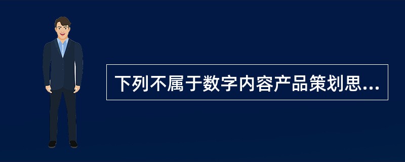 下列不属于数字内容产品策划思路的是（　　）。