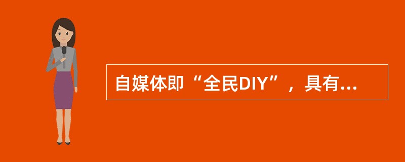 自媒体即“全民DIY”，具有平民化、个性化特点，是平民大众张扬个性、表现自我的最佳场所。（　　）