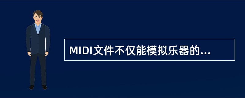 MIDI文件不仅能模拟乐器的发声，还能模拟带人声的歌曲、解说或效果声。（　　）