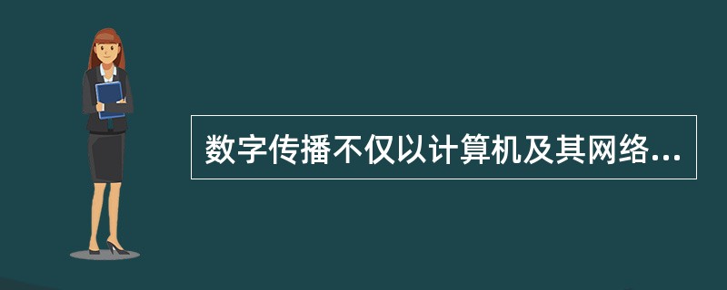 数字传播不仅以计算机及其网络为核心进行信息传播，而且创新了更多互动的多播、点播和组播等传播模式。（　　）