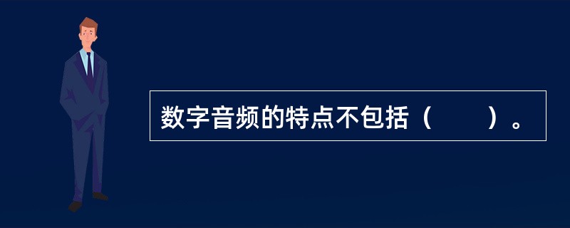 数字音频的特点不包括（　　）。