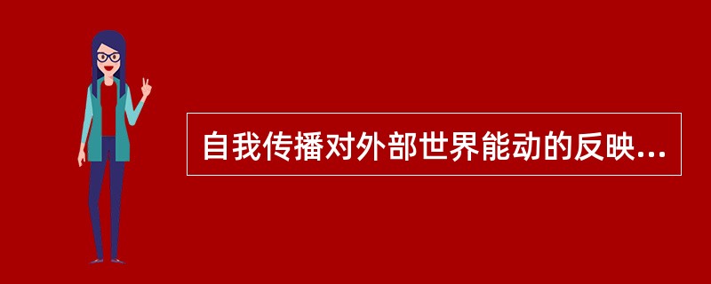 自我传播对外部世界能动的反映，表现为通过积极的精神劳动，在已知的基础上发现未知，创造新知识的活动。（　　）