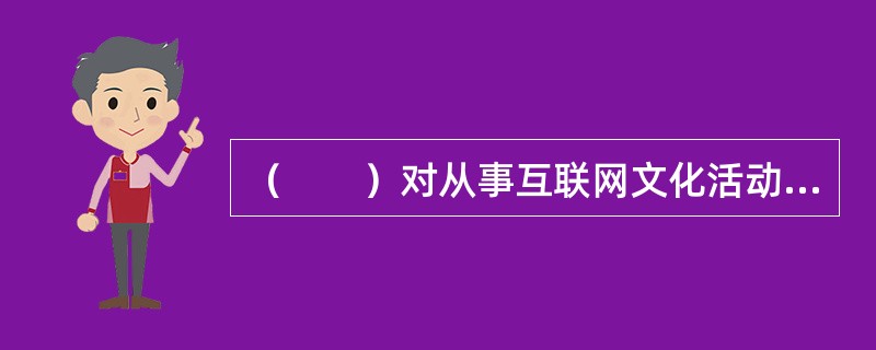 （　　）对从事互联网文化活动违反国家有关法规的行为实施处罚。