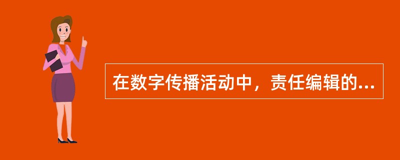 在数字传播活动中，责任编辑的主要职责有（　　）等。