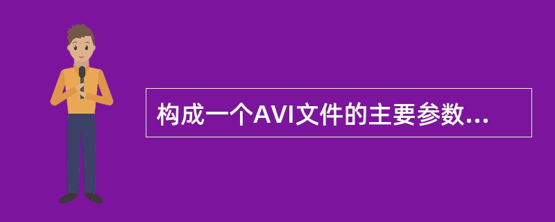 构成一个AVI文件的主要参数有（　　）。