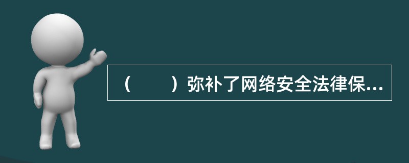 （　　）弥补了网络安全法律保障机制上位法律制度的缺失，对下位法律和专门制度的开展实施具有重要的指导作用。