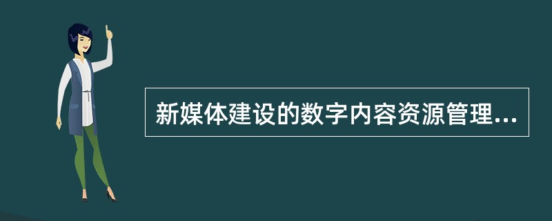 新媒体建设的数字内容资源管理平台一般包含数字内容资源的分类存储管理、查询检索、收藏阅读等功能（　　）
