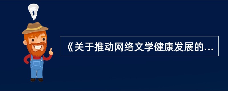 《关于推动网络文学健康发展的指导意见》发布施行的意义在于（　　）等。