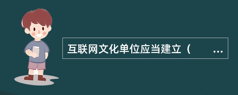互联网文化单位应当建立（　　），明确专门部门，配备专业人员负责互联网文化产品内容和活动的自查与管理，保障互联网文化产品内容和活动的合法性。