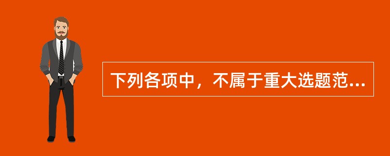 下列各项中，不属于重大选题范畴的有（　　）。