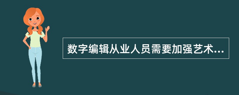 数字编辑从业人员需要加强艺术修养，其中不包括（　　）。