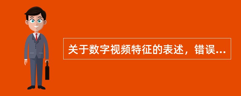 关于数字视频特征的表述，错误的是（　　）。