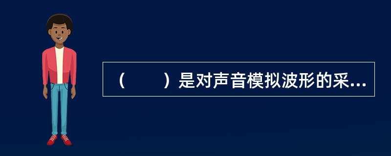 （　　）是对声音模拟波形的采样而形成的文件格式。