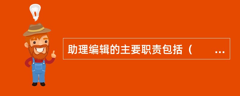 助理编辑的主要职责包括（　　）等。