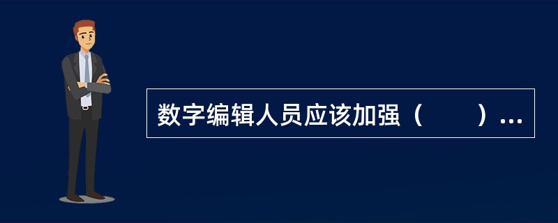 数字编辑人员应该加强（　　）等方面的执业纪律。