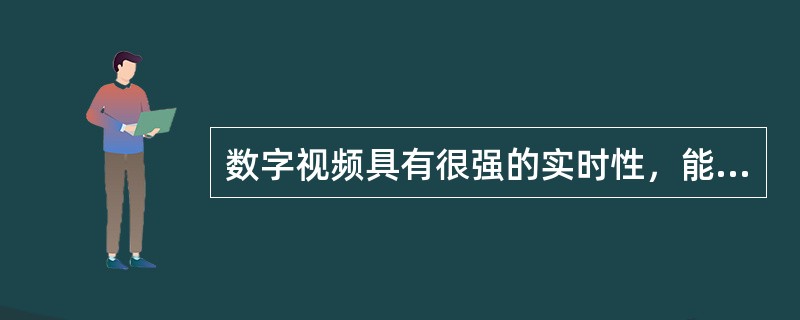 数字视频具有很强的实时性，能够全方位记录现场，且在数据存储处理上独具优越性等。（　　）