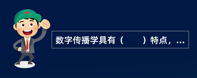 数字传播学具有（　　）特点，要求数字编辑掌握广泛的文化基础知识。