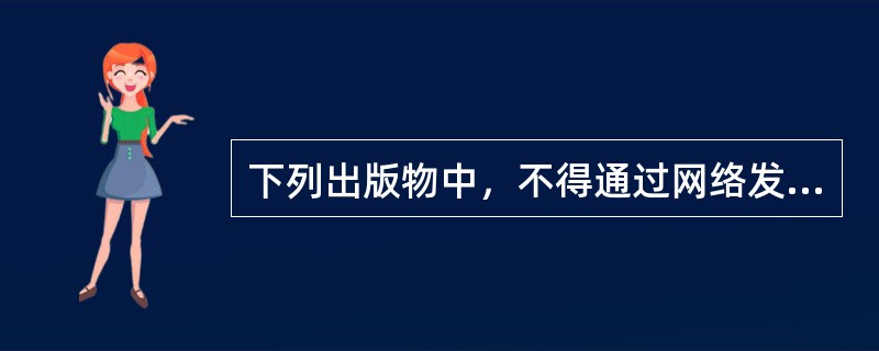 下列出版物中，不得通过网络发行的有（　　）。