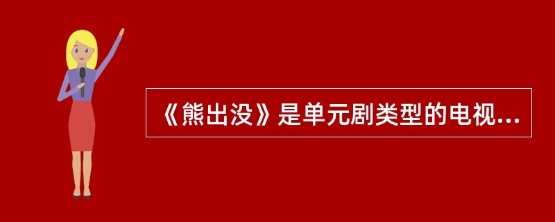 《熊出没》是单元剧类型的电视动画片，具有成本低廉、收看免费、带有试验性质等特点。（　　）