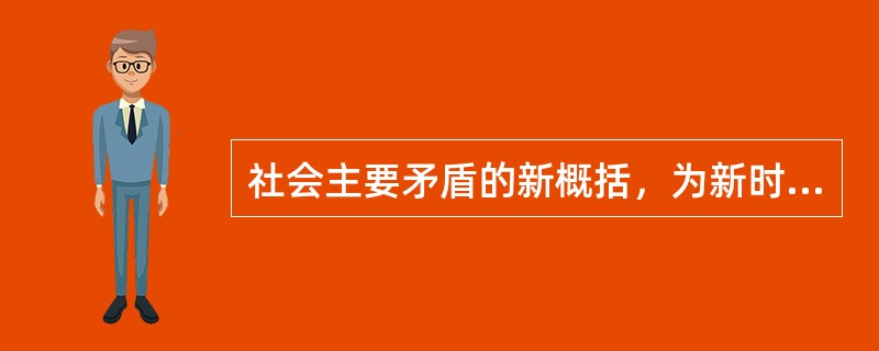 社会主要矛盾的新概括，为新时代坚持和发展中国特色社会主义提供了重要的政策决策依据。（　　）