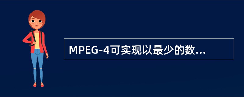 MPEG-4可实现以最少的数据获得最佳的图像质量。（　　）