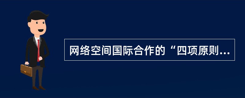 网络空间国际合作的“四项原则”包括（　　）。