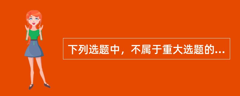 下列选题中，不属于重大选题的是（　　）。