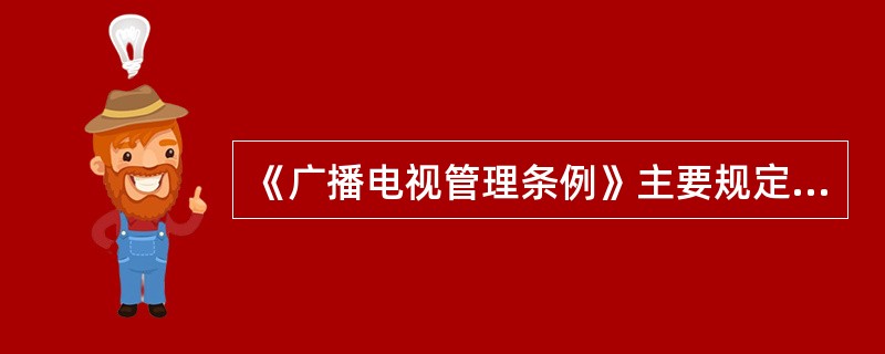 《广播电视管理条例》主要规定了安全播出责任单位和安全播出人员管理制度。（　　）