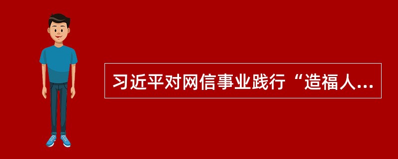 习近平对网信事业践行“造福人民”理念提出“先行一步”的要求。（　　）