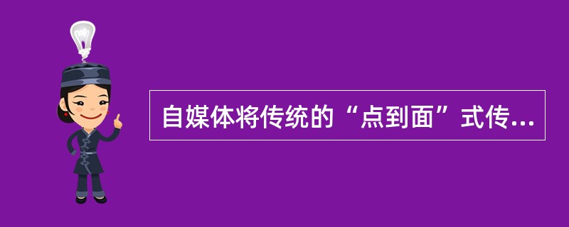 自媒体将传统的“点到面”式传播转化为“点到点”的（　　）。