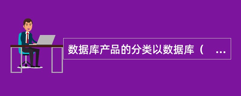 数据库产品的分类以数据库（　　）作为依据。
