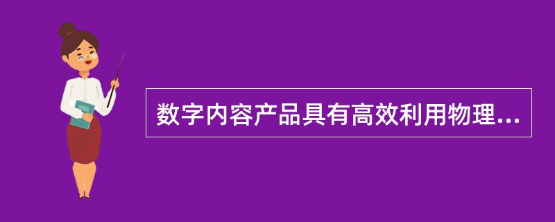 数字内容产品具有高效利用物理空间的特征，利用光、电、磁介质作为存储载体，还能集文、图、音、像于一体。（　　）