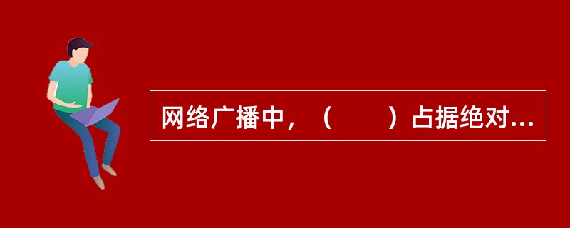 网络广播中，（　　）占据绝对优势地位。