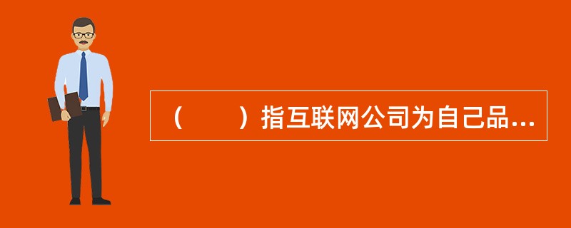 （　　）指互联网公司为自己品牌代言或者营销推广而推出的数字动漫形象。