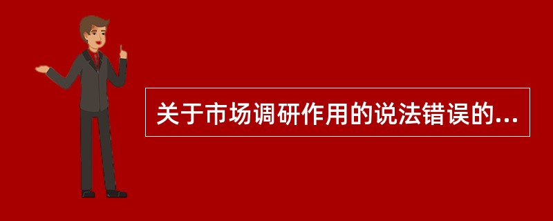 关于市场调研作用的说法错误的是（　　）。