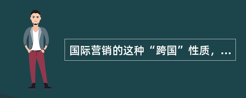 国际营销的这种“跨国”性质，导致了其与国内营销的区别有（）。