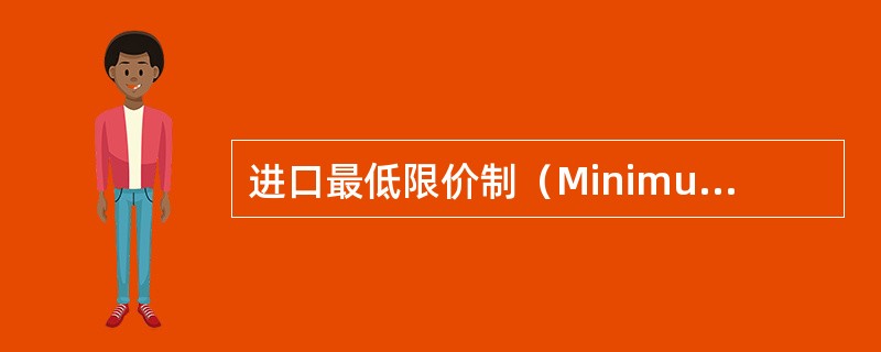 进口最低限价制（MinimumPrice）是指进口国规定某进口商品的最低价格，凡进口货价低于最低价格的商品，则征收进口附加税以消除其价格优势或禁止进口。（）
