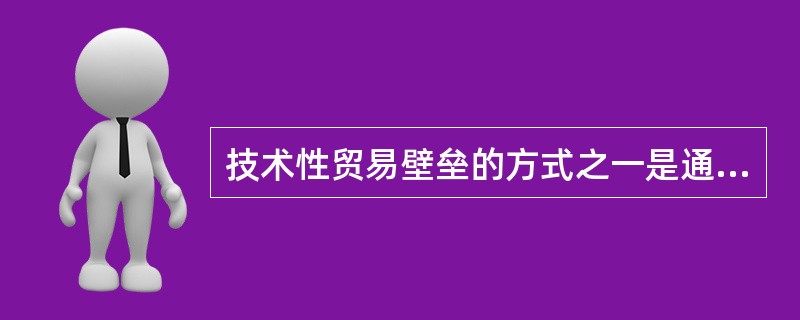 技术性贸易壁垒的方式之一是通过技术法规、标准的规定直接限制出口。（）[2008年5月真题]