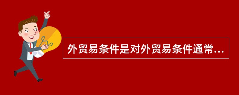 外贸易条件是对外贸易条件通常用出口价格指数与进口价格指数的对比来反映。（）