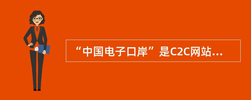 “中国电子口岸”是C2C网站。（）[2007年12月真题]