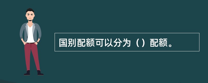 国别配额可以分为（）配额。