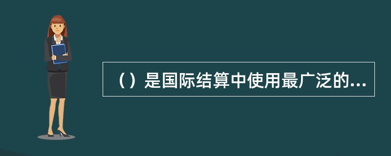 （）是国际结算中使用最广泛的一种信用工具。（）