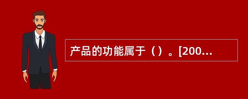 产品的功能属于（）。[2008年5月真题]