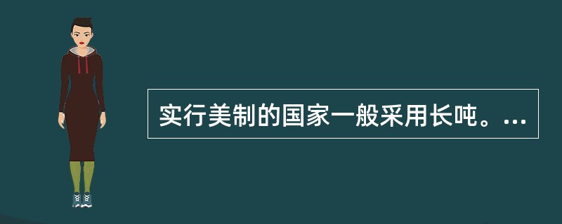 实行美制的国家一般采用长吨。每短吨907公斤。（）