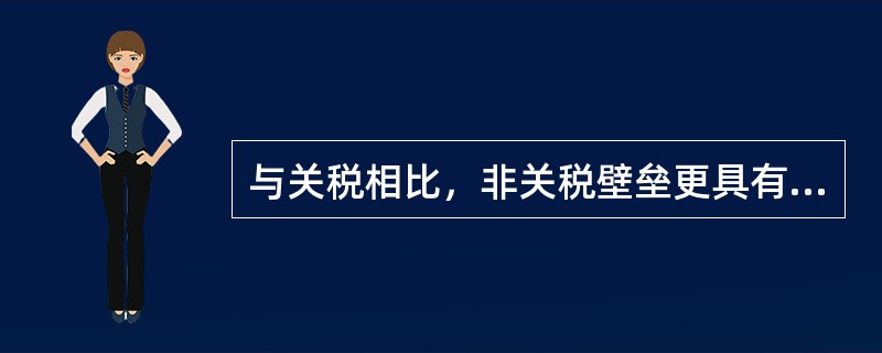 与关税相比，非关税壁垒更具有隐蔽性、灵活性和限制性特征，更需要引起国际营销决策制定者的重视。（）[2007年12月真题]