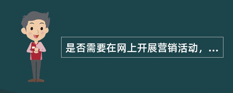 是否需要在网上开展营销活动，在很大程度上取决于行业的特点和产品的特性。（）[2007年5月、2007年12月真题]