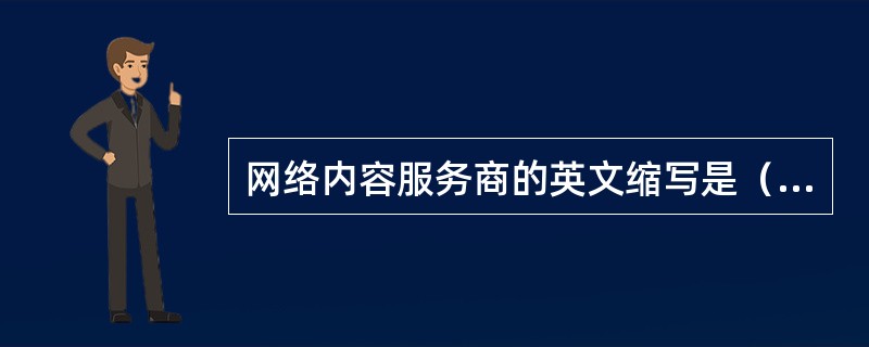 网络内容服务商的英文缩写是（）。