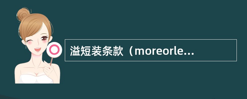 溢短装条款（moreorlessclause）是指在规定具体数量的同时，再在合同中规定允许多装或少装的一定百分比。卖方交货数量只要在允许增减的范围内即为符合合同有关交货数量的规定。（）