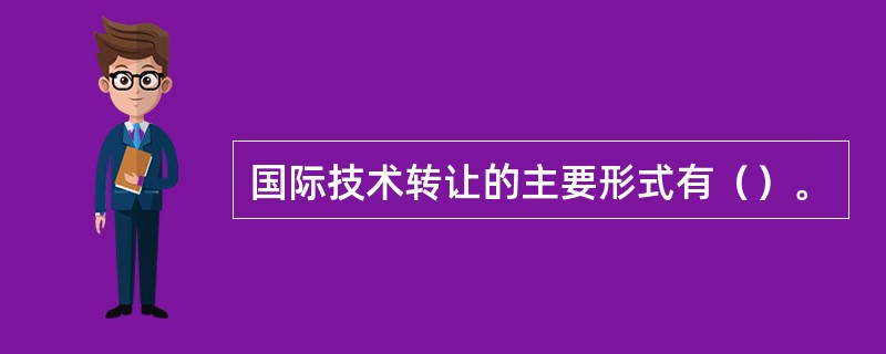 国际技术转让的主要形式有（）。